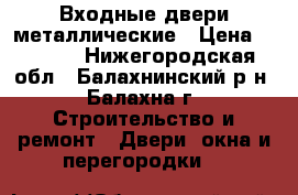 Входные двери металлические › Цена ­ 6 000 - Нижегородская обл., Балахнинский р-н, Балахна г. Строительство и ремонт » Двери, окна и перегородки   